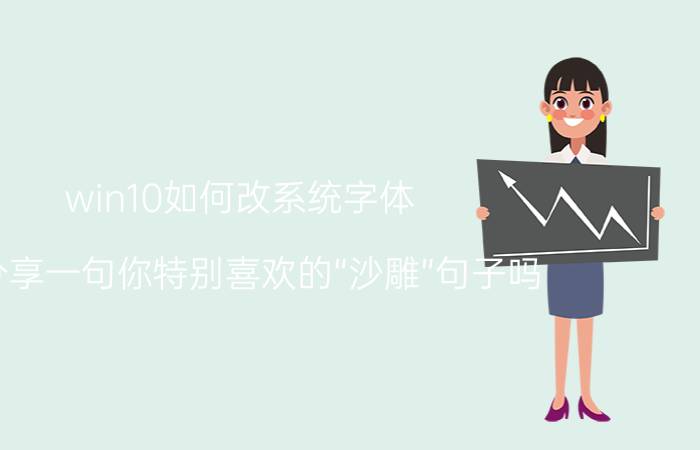 win10如何改系统字体 能分享一句你特别喜欢的“沙雕”句子吗？